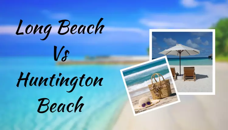 Long Beach Vs Huntington Beach: Which One Is Better?